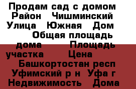 Продам сад с домом › Район ­ Чишминский › Улица ­ Южная › Дом ­ 75 › Общая площадь дома ­ 79 › Площадь участка ­ 7 › Цена ­ 650 000 - Башкортостан респ., Уфимский р-н, Уфа г. Недвижимость » Дома, коттеджи, дачи продажа   . Башкортостан респ.